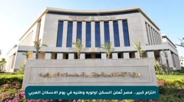 التزام كبير.. مصر تُعلن السكن أولوية وطنية في يوم الإسكان العربي